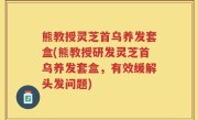 熊教授灵芝首乌养发套盒(熊教授研发灵芝首乌养发套盒，有效缓解头发问题)
