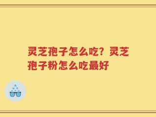 灵芝孢子怎么吃？灵芝孢子粉怎么吃最好