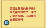 灵芝三萜高的孢子粉？灵芝孢子粉吃了一年了，灵芝多糖、三萜成份含量双高吗