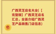 广西灵芝店名大全(【完整版】广西灵芝店名汇总，全面介绍广西灵芝产品销售门店信息)