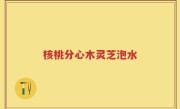 核桃分心木灵芝泡水