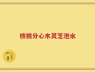 核桃分心木灵芝泡水