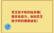 灵芝孢子粉的粘多糖(提高免疫力，体验灵芝孢子粉的健康益处)