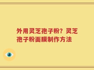 外用灵芝孢子粉？灵芝孢子粉面膜制作方法