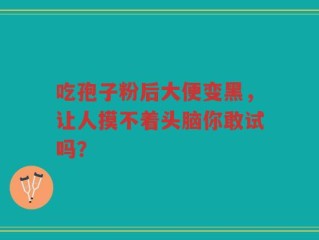 吃孢子粉后大便变黑，让人摸不着头脑你敢试吗？