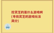 挖灵芝的是什么游戏啊(寻找灵芝的游戏玩法简介)