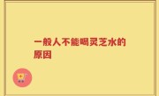 一般人不能喝灵芝水的原因