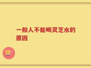一般人不能喝灵芝水的原因