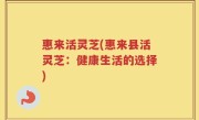 惠来活灵芝(惠来县活灵芝：健康生活的选择)