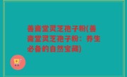 善斋堂灵芝孢子粉(善斋堂灵芝孢子粉：养生必备的自然宝藏)