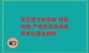灵芝孢子粉高邮 特色功效 产地优势及相关养生价值全解析