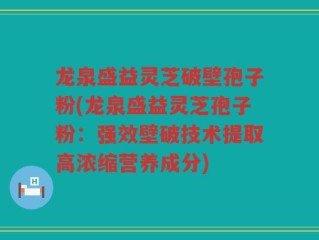 龙泉盛益灵芝破壁孢子粉(龙泉盛益灵芝孢子粉：强效壁破技术提取高浓缩营养成分)