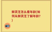 鲜灵芝怎么看年龄(如何从鲜灵芝了解年龄？)