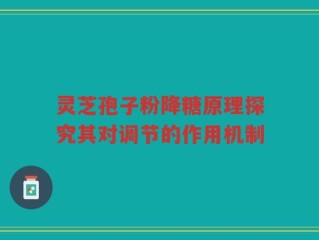 灵芝孢子粉降糖原理探究其对调节的作用机制