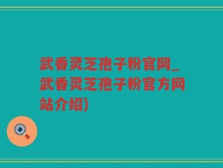 武香灵芝孢子粉官网_武香灵芝孢子粉官方网站介绍)