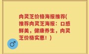 肉灵芝价格海报推荐(推荐肉灵芝海报：口感鲜美，健康养生，肉灵芝价格实惠！)