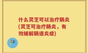 什么灵芝可以治疗肠炎(灵芝可治疗肠炎，有效缓解肠道炎症)