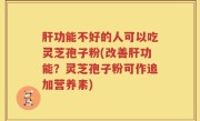 肝功能不好的人可以吃灵芝孢子粉(改善肝功能？灵芝孢子粉可作追加营养素)