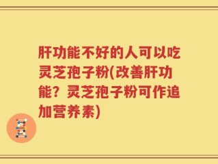肝功能不好的人可以吃灵芝孢子粉(改善肝功能？灵芝孢子粉可作追加营养素)