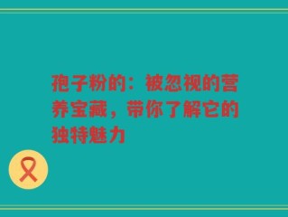 孢子粉的：被忽视的营养宝藏，带你了解它的独特魅力