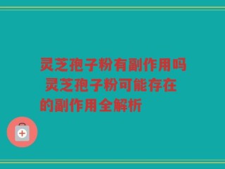 灵芝孢子粉有副作用吗 灵芝孢子粉可能存在的副作用全解析