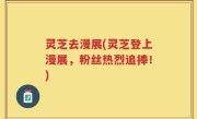 灵芝去漫展(灵芝登上漫展，粉丝热烈追捧！)