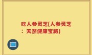 吃人参灵芝(人参灵芝：天然健康宝藏)