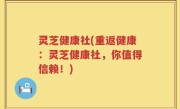 灵芝健康社(重返健康：灵芝健康社，你值得信赖！)