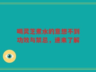 喝灵芝煮水的意想不到功效与禁忌，速来了解