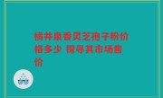 橘井泉香灵芝孢子粉价格多少 探寻其市场售价