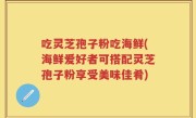 吃灵芝孢子粉吃海鲜(海鲜爱好者可搭配灵芝孢子粉享受美味佳肴)