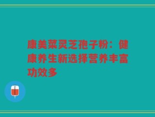 康美菜灵芝孢子粉：健康养生新选择营养丰富功效多