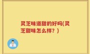 灵芝味道甜的好吗(灵芝甜味怎么样？)