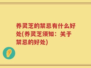 养灵芝的禁忌有什么好处(养灵芝须知：关于禁忌的好处)