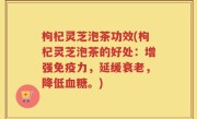 枸杞灵芝泡茶功效(枸杞灵芝泡茶的好处：增强免疫力，延缓衰老，降低血糖。)