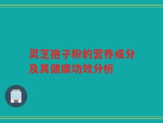 灵芝孢子粉的营养成分及其健康功效分析