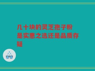几十块的灵芝孢子粉 是实惠之选还是品质存疑