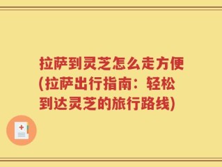 拉萨到灵芝怎么走方便(拉萨出行指南：轻松到达灵芝的旅行路线)