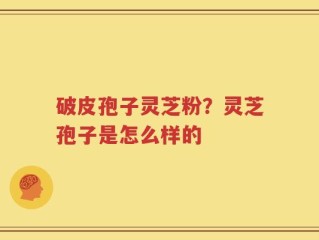 破皮孢子灵芝粉？灵芝孢子是怎么样的