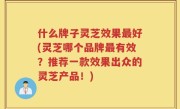 什么牌子灵芝效果最好(灵芝哪个品牌最有效？推荐一款效果出众的灵芝产品！)