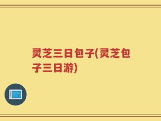 灵芝三日包子(灵芝包子三日游)