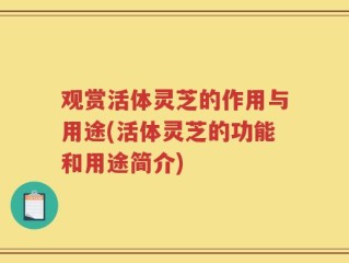 观赏活体灵芝的作用与用途(活体灵芝的功能和用途简介)