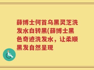 薛博士何首乌黑灵芝洗发水白转黑(薛博士黑色奇迹洗发水，让柔顺黑发自然呈现