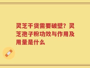 灵芝干货需要破壁？灵芝孢子粉功效与作用及用量是什么