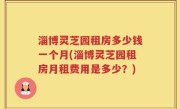 淄博灵芝园租房多少钱一个月(淄博灵芝园租房月租费用是多少？)