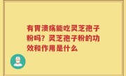 有胃溃疡能吃灵芝孢子粉吗？灵芝孢子粉的功效和作用是什么