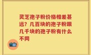 灵芝孢子粉价格相差甚远？几百块的孢子粉跟几千块的孢子粉有什么不同