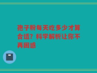 孢子粉每天吃多少才算合适？科学解析让你不再困惑