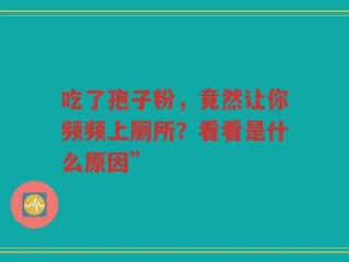 吃了孢子粉，竟然让你频频上厕所？看看是什么原因”