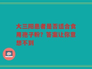 大三阳患者是否适合食用孢子粉？答案让你意想不到